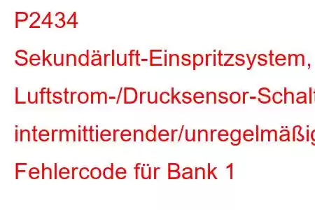 P2434 Sekundärluft-Einspritzsystem, Luftstrom-/Drucksensor-Schaltkreis, intermittierender/unregelmäßiger Fehlercode für Bank 1