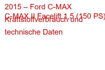 2015 – Ford C-MAX
C-MAX II Facelift 1,5 (150 PS) Kraftstoffverbrauch und technische Daten