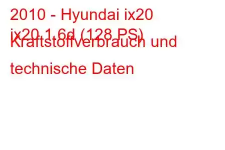 2010 - Hyundai ix20
ix20 1.6d (128 PS) Kraftstoffverbrauch und technische Daten