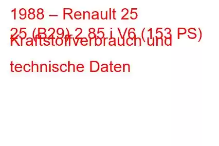 1988 – Renault 25
25 (B29) 2.85 i V6 (153 PS) Kraftstoffverbrauch und technische Daten