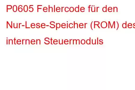 P0605 Fehlercode für den Nur-Lese-Speicher (ROM) des internen Steuermoduls