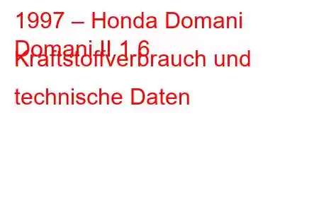 1997 – Honda Domani
Domani II 1.6 Kraftstoffverbrauch und technische Daten