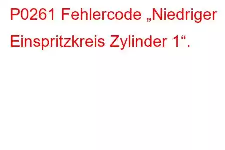 P0261 Fehlercode „Niedriger Einspritzkreis Zylinder 1“.