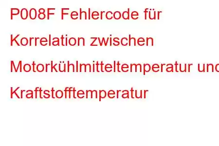 P008F Fehlercode für Korrelation zwischen Motorkühlmitteltemperatur und Kraftstofftemperatur