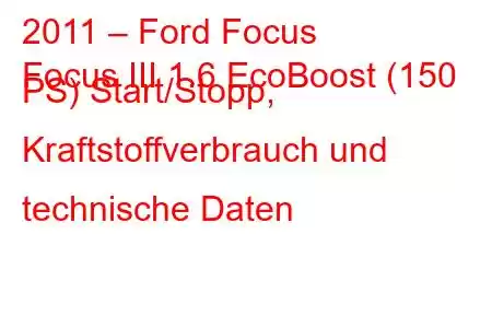 2011 – Ford Focus
Focus III 1.6 EcoBoost (150 PS) Start/Stopp, Kraftstoffverbrauch und technische Daten