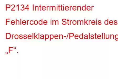 P2134 Intermittierender Fehlercode im Stromkreis des Drosselklappen-/Pedalstellungssensors/Schalters „F“.