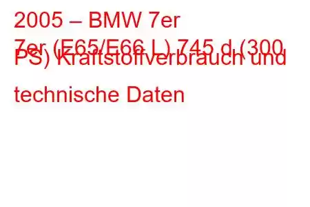 2005 – BMW 7er
7er (E65/E66 L) 745 d (300 PS) Kraftstoffverbrauch und technische Daten