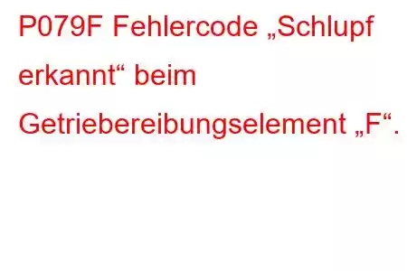 P079F Fehlercode „Schlupf erkannt“ beim Getriebereibungselement „F“.