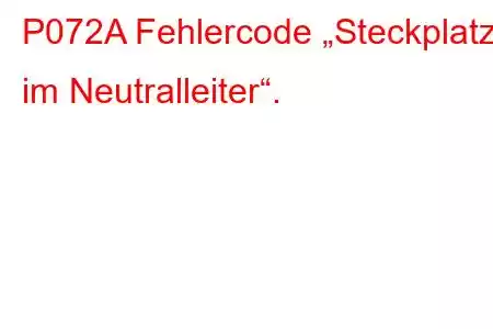 P072A Fehlercode „Steckplatz im Neutralleiter“.