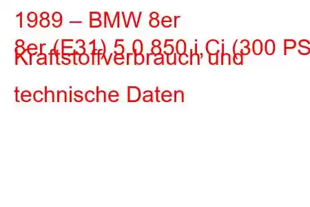 1989 – BMW 8er
8er (E31) 5.0 850 i,Ci (300 PS) Kraftstoffverbrauch und technische Daten