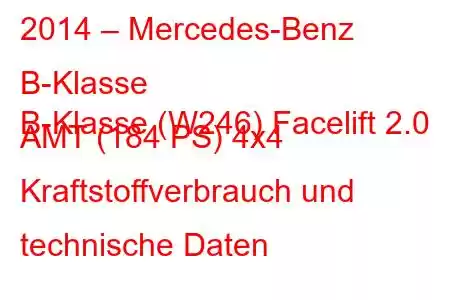 2014 – Mercedes-Benz B-Klasse
B-Klasse (W246) Facelift 2.0 AMT (184 PS) 4x4 Kraftstoffverbrauch und technische Daten