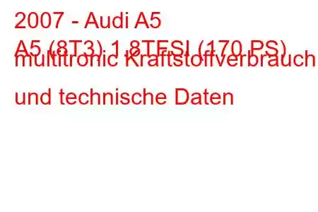 2007 - Audi A5
A5 (8T3) 1.8TFSI (170 PS) multitronic Kraftstoffverbrauch und technische Daten