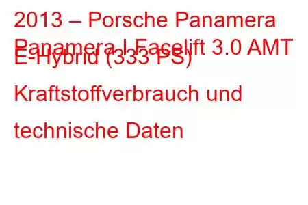 2013 – Porsche Panamera
Panamera I Facelift 3.0 AMT E-Hybrid (333 PS) Kraftstoffverbrauch und technische Daten