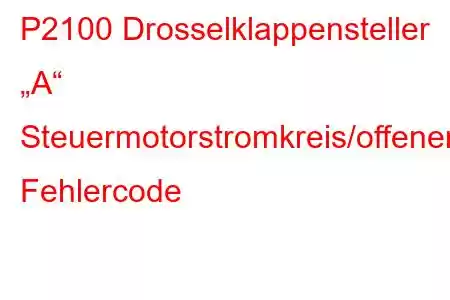 P2100 Drosselklappensteller „A“ Steuermotorstromkreis/offener Fehlercode