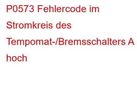 P0573 Fehlercode im Stromkreis des Tempomat-/Bremsschalters A hoch