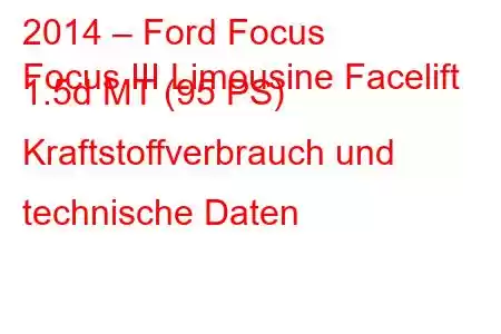 2014 – Ford Focus
Focus III Limousine Facelift 1.5d MT (95 PS) Kraftstoffverbrauch und technische Daten