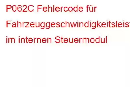 P062C Fehlercode für Fahrzeuggeschwindigkeitsleistung im internen Steuermodul