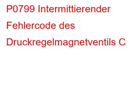 P0799 Intermittierender Fehlercode des Druckregelmagnetventils C