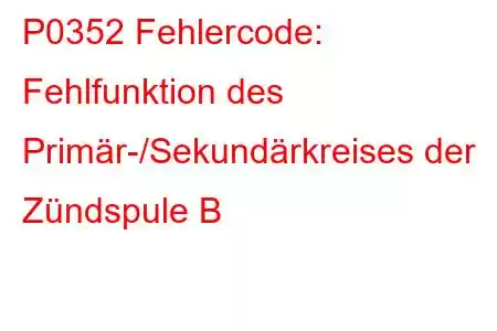 P0352 Fehlercode: Fehlfunktion des Primär-/Sekundärkreises der Zündspule B