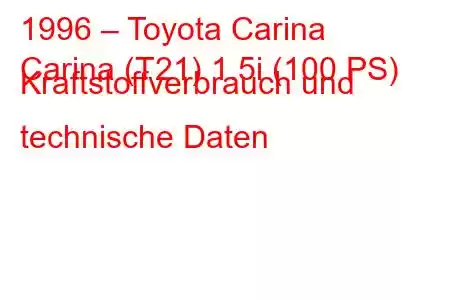 1996 – Toyota Carina
Carina (T21) 1.5i (100 PS) Kraftstoffverbrauch und technische Daten