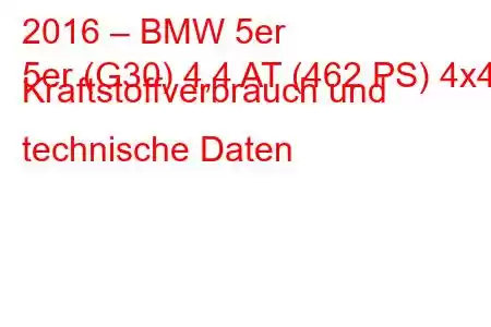 2016 – BMW 5er
5er (G30) 4,4 AT (462 PS) 4x4 Kraftstoffverbrauch und technische Daten