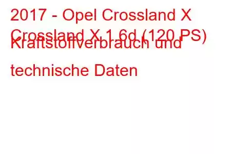 2017 - Opel Crossland X
Crossland X 1.6d (120 PS) Kraftstoffverbrauch und technische Daten