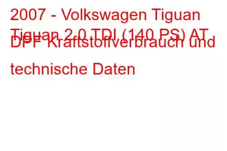 2007 - Volkswagen Tiguan
Tiguan 2.0 TDI (140 PS) AT DPF Kraftstoffverbrauch und technische Daten