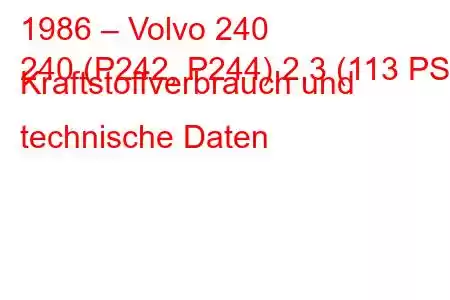 1986 – Volvo 240
240 (P242, P244) 2,3 (113 PS) Kraftstoffverbrauch und technische Daten