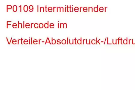 P0109 Intermittierender Fehlercode im Verteiler-Absolutdruck-/Luftdruck-Schaltkreis