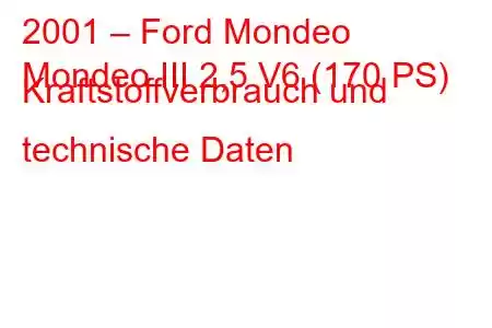 2001 – Ford Mondeo
Mondeo III 2,5 V6 (170 PS) Kraftstoffverbrauch und technische Daten