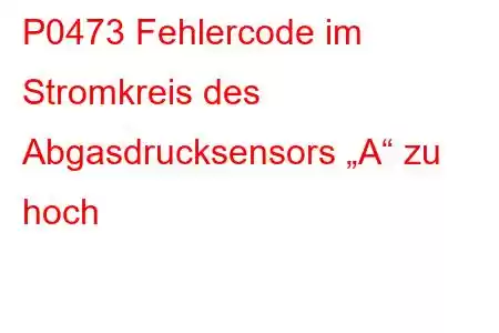 P0473 Fehlercode im Stromkreis des Abgasdrucksensors „A“ zu hoch