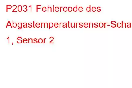 P2031 Fehlercode des Abgastemperatursensor-Schaltkreises 1, Sensor 2