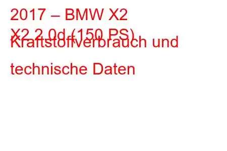 2017 – BMW X2
X2 2.0d (150 PS) Kraftstoffverbrauch und technische Daten