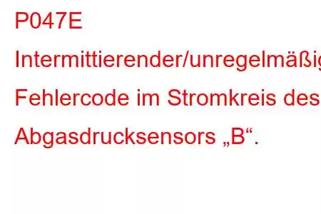 P047E Intermittierender/unregelmäßiger Fehlercode im Stromkreis des Abgasdrucksensors „B“.