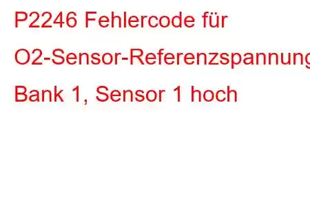 P2246 Fehlercode für O2-Sensor-Referenzspannung, Bank 1, Sensor 1 hoch