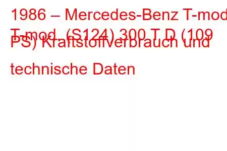 1986 – Mercedes-Benz T-mod.
T-mod. (S124) 300 T D (109 PS) Kraftstoffverbrauch und technische Daten