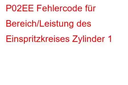 P02EE Fehlercode für Bereich/Leistung des Einspritzkreises Zylinder 1