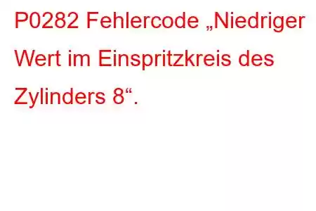 P0282 Fehlercode „Niedriger Wert im Einspritzkreis des Zylinders 8“.