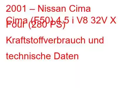 2001 – Nissan Cima
Cima (F50) 4.5 i V8 32V X Four (280 PS) Kraftstoffverbrauch und technische Daten