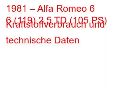 1981 – Alfa Romeo 6
6 (119) 2,5 TD (105 PS) Kraftstoffverbrauch und technische Daten