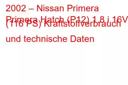 2002 – Nissan Primera
Primera Hatch (P12) 1.8 i 16V (116 PS) Kraftstoffverbrauch und technische Daten