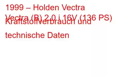 1999 – Holden Vectra
Vectra (B) 2.0 i 16V (136 PS) Kraftstoffverbrauch und technische Daten