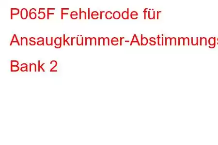 P065F Fehlercode für Ansaugkrümmer-Abstimmungsventilleistung Bank 2