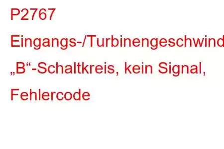 P2767 Eingangs-/Turbinengeschwindigkeitssensor „B“-Schaltkreis, kein Signal, Fehlercode