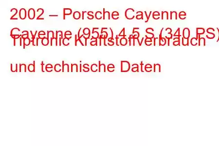 2002 – Porsche Cayenne
Cayenne (955) 4,5 S (340 PS) Tiptronic Kraftstoffverbrauch und technische Daten