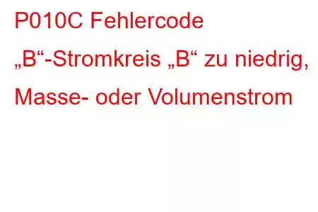 P010C Fehlercode „B“-Stromkreis „B“ zu niedrig, Masse- oder Volumenstrom