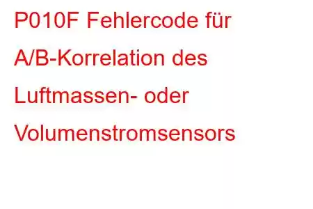 P010F Fehlercode für A/B-Korrelation des Luftmassen- oder Volumenstromsensors