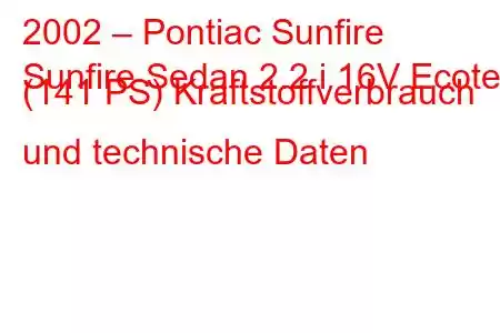 2002 – Pontiac Sunfire
Sunfire Sedan 2.2 i 16V Ecotec (141 PS) Kraftstoffverbrauch und technische Daten