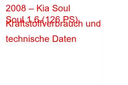 2008 – Kia Soul
Soul 1.6 (126 PS) Kraftstoffverbrauch und technische Daten