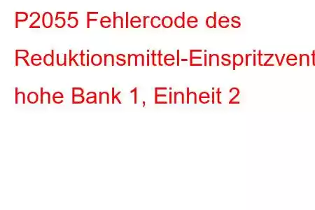 P2055 Fehlercode des Reduktionsmittel-Einspritzventil-Schaltkreises, hohe Bank 1, Einheit 2